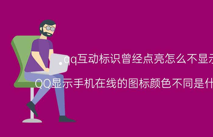 qq互动标识曾经点亮怎么不显示 QQ显示手机在线的图标颜色不同是什么意思？